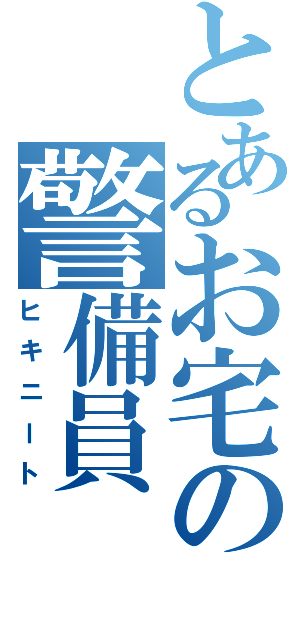 とあるお宅の警備員（ヒキニート）