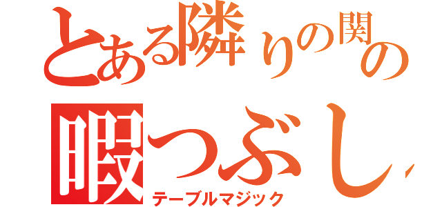 とある隣りの関の暇つぶし（テーブルマジック）