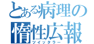 とある病理の惰性広報（ツイッタラー）