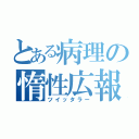 とある病理の惰性広報（ツイッタラー）