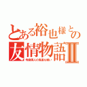 とある裕也様との友情物語Ⅱ（寺倉瑛人の鬼畜な戦い）