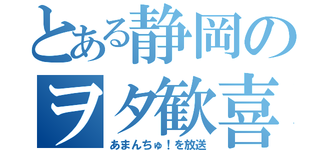 とある静岡のヲタ歓喜（あまんちゅ！を放送）