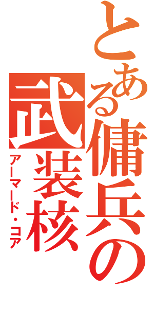 とある傭兵の武装核（アーマード・コア）