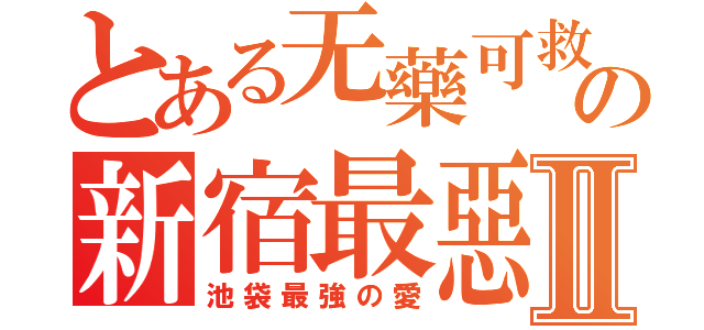 とある无藥可救の新宿最惡Ⅱ（池袋最強の愛）