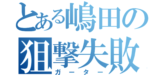 とある嶋田の狙撃失敗（ガーター）