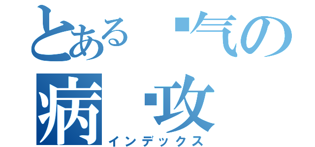 とある帅气の病娇攻（インデックス）