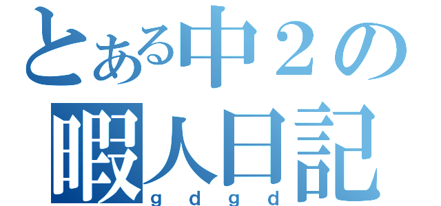 とある中２の暇人日記（ｇｄｇｄ）