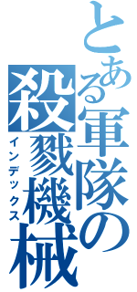とある軍隊の殺戮機械（インデックス）