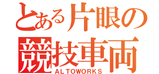 とある片眼の競技車両（ＡＬＴＯＷＯＲＫＳ）