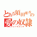 とある須田亜香里の愛の奴隷（こいちよしみ）