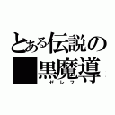 とある伝説の 黒魔導士（ ゼレフ）