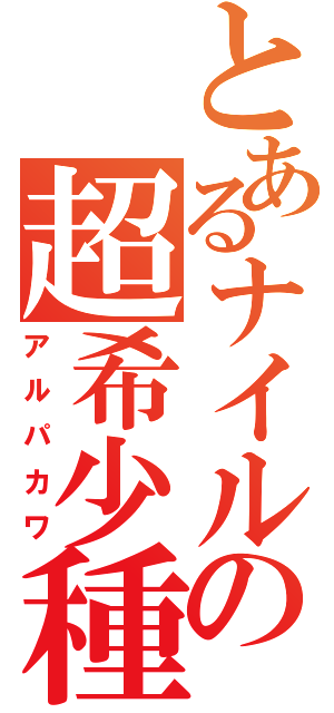 とあるナイルの超希少種（アルパカワ）