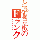 とある掲示板のＦランク（ＶＩＰＰＥＲ）