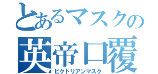 とあるマスクの英帝口覆（ビクトリアンマスク）