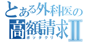 とある外科医の高額請求Ⅱ（ボッタクリ）