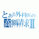 とある外科医の高額請求Ⅱ（ボッタクリ）