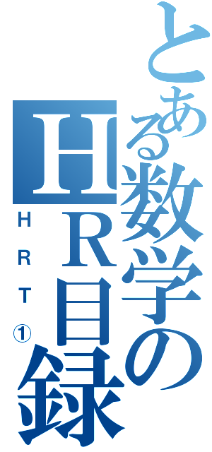 とある数学のＨＲ目録（ＨＲＴ①）