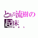 とある流樹の起床（浅田ち）