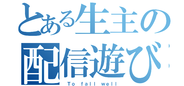 とある生主の配信遊び（ Ｔｏ ｆａｌｌ ｗｅｌｌ）