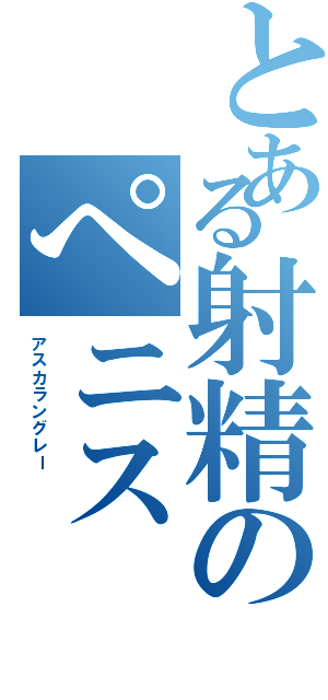 とある射精のぺニス（アスカラングレー\r\n\r\n）