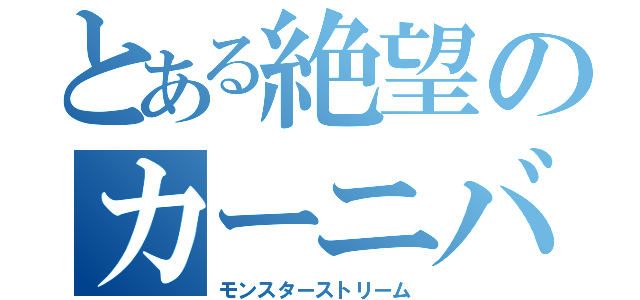 とある絶望のカーニバル（モンスターストリーム）