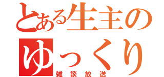 とある生主のゆっくり雑談（雑談放送）