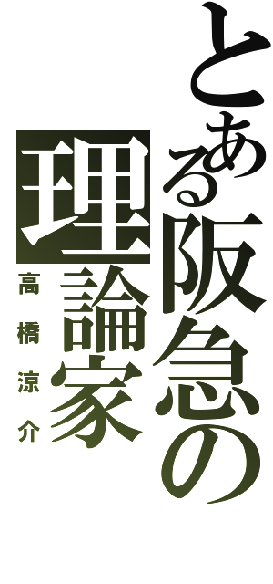 とある阪急の理論家（高橋涼介）