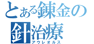 とある錬金の針治療（アウレオルス）