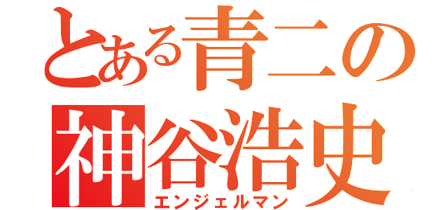 とある青二の神谷浩史（エンジェルマン）