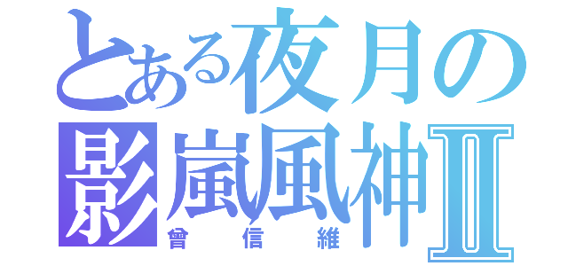 とある夜月の影嵐風神Ⅱ（曾信維）