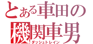 とある車田の機関車男（ダッシュトレイン）