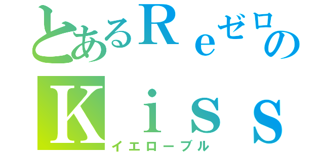 とあるＲｅゼロから始める異世界生活のＫｉｓｓ（イエローブル）