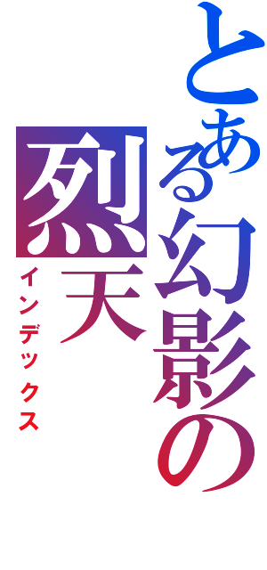 とある幻影の烈天（インデックス）