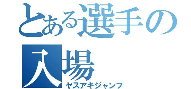 とある選手の入場（ヤスアキジャンプ）