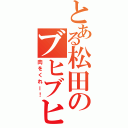 とある松田のブヒブヒ（肉をくれー！）