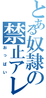 とある奴隷の禁止アレ（おっぱい）