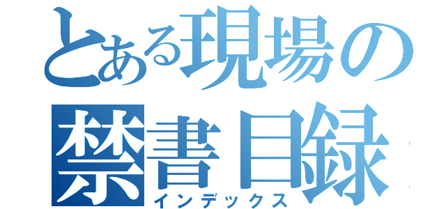 とある現場の禁書目録（インデックス）