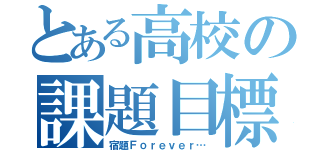 とある高校の課題目標（宿題Ｆｏｒｅｖｅｒ…）