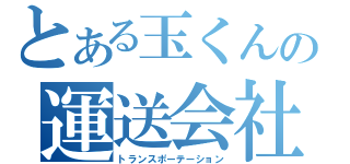 とある玉くんの運送会社（トランスポーテーション）