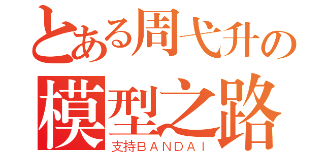 とある周弋升の模型之路（支持ＢＡＮＤＡＩ）