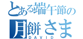 とある端午節の月餅さま（ＤＡＶＩＤ）