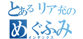 とあるリア充のめぐふみ（インデックス）