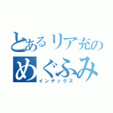 とあるリア充のめぐふみ（インデックス）