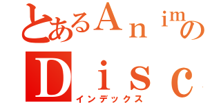 とあるＡｎｉｍｅのＤｉｓｃｕｓ （インデックス）