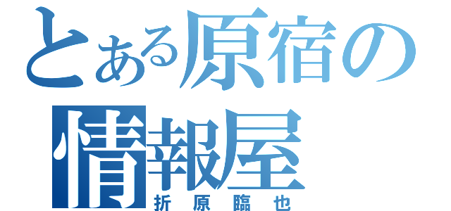 とある原宿の情報屋（折原臨也）