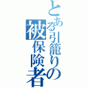 とある引籠りの被保険者（）