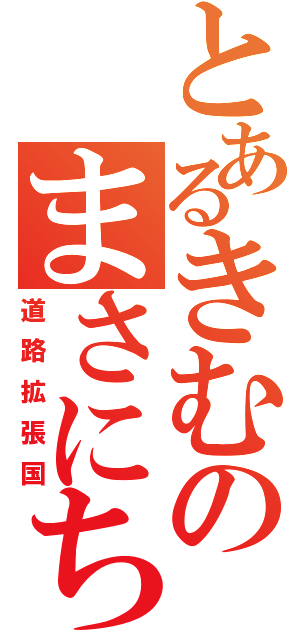 とあるきむのまさにち（道路拡張国）