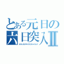 とある元日の六日突入Ⅱ（ヨクカンガエタラキョウ５ニチジャナカッタ）