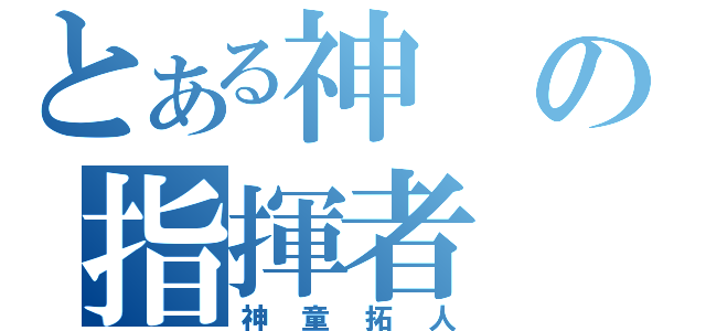 とある神の指揮者（神童拓人）