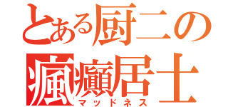 とある厨二の瘋癲居士（マッドネス）